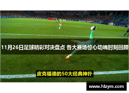 11月26日足球精彩对决盘点 各大赛场惊心动魄时刻回顾
